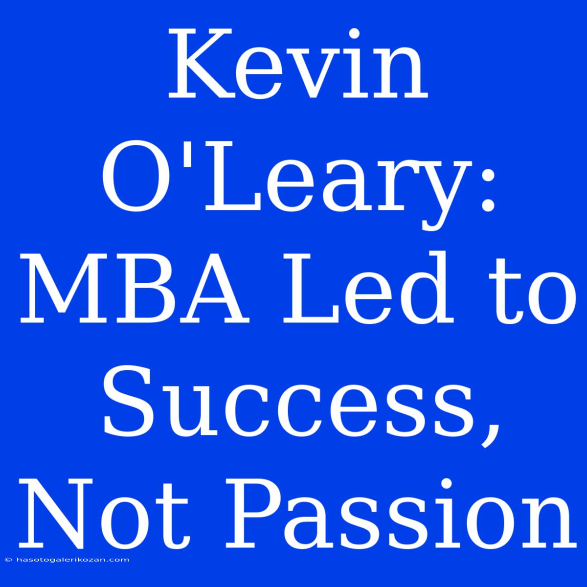 Kevin O'Leary: MBA Led To Success, Not Passion