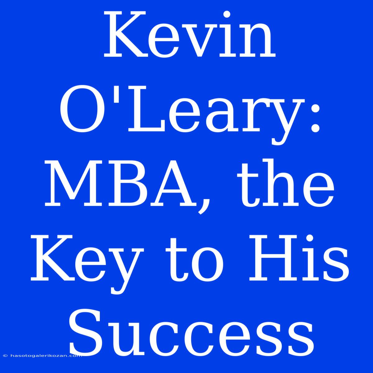 Kevin O'Leary: MBA, The Key To His Success 