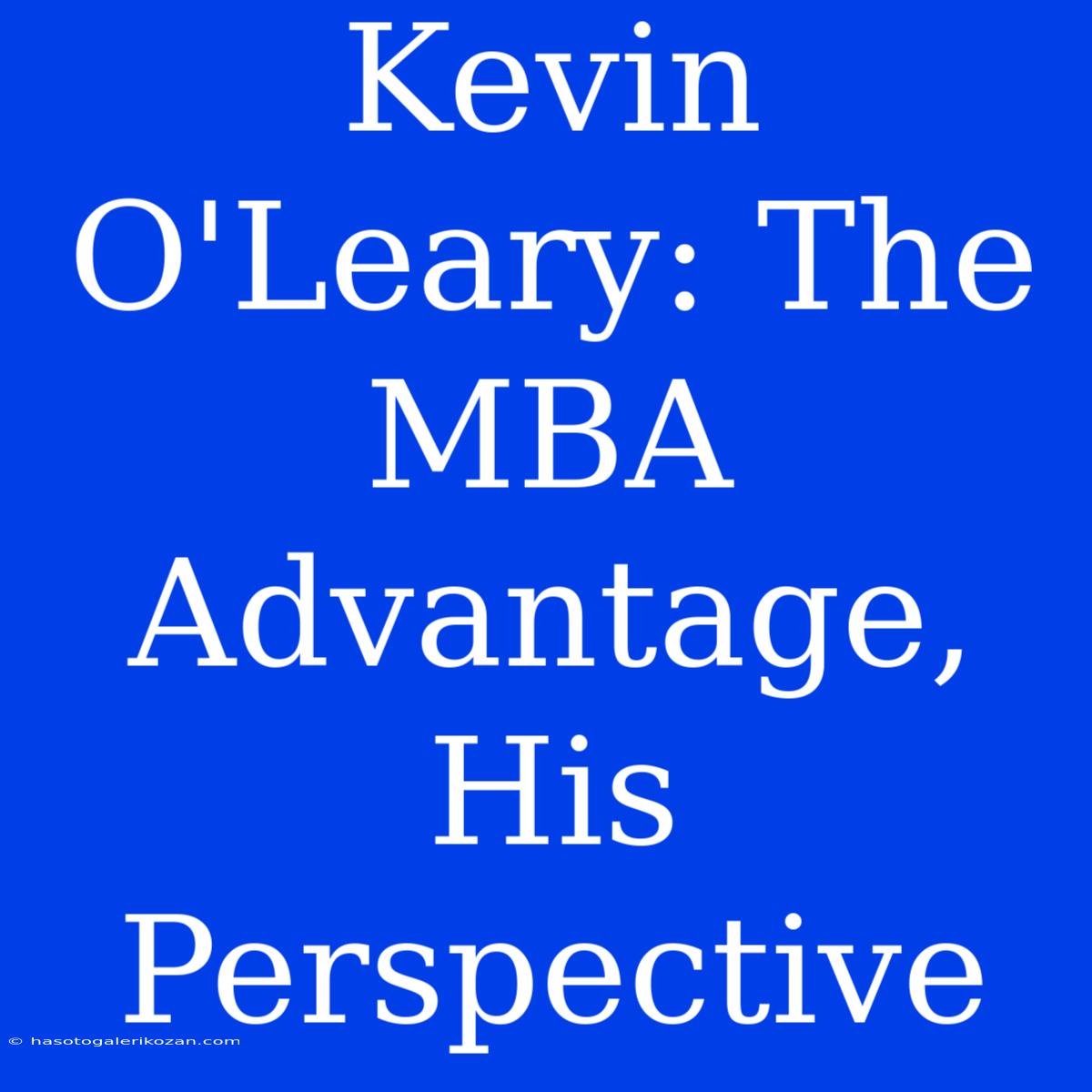 Kevin O'Leary: The MBA Advantage, His Perspective