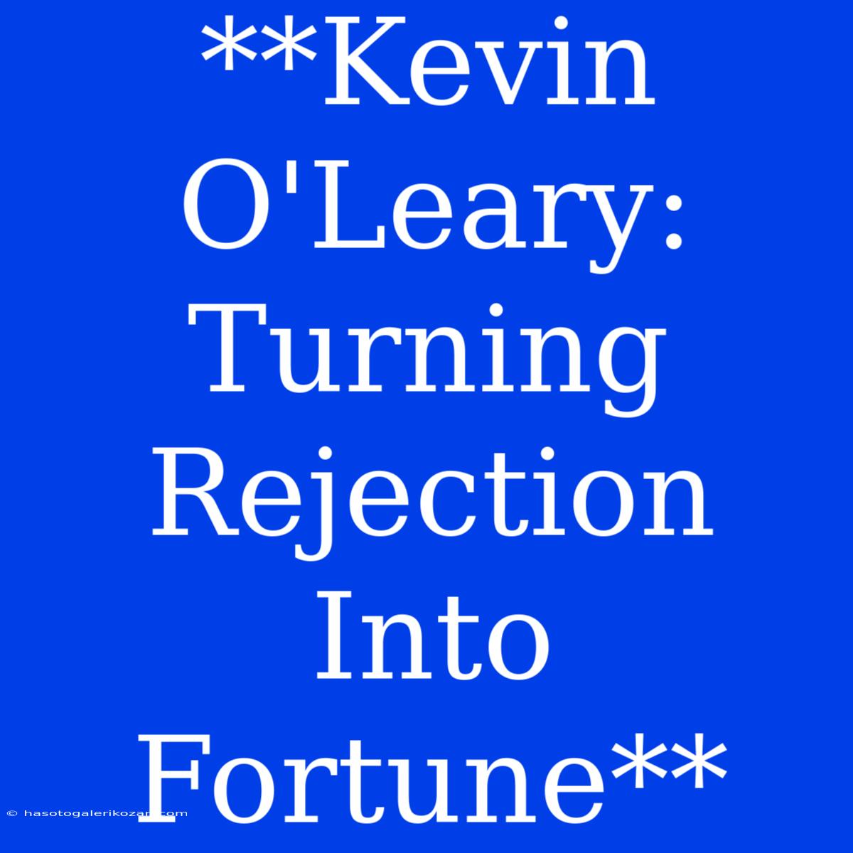 **Kevin O'Leary: Turning Rejection Into Fortune**