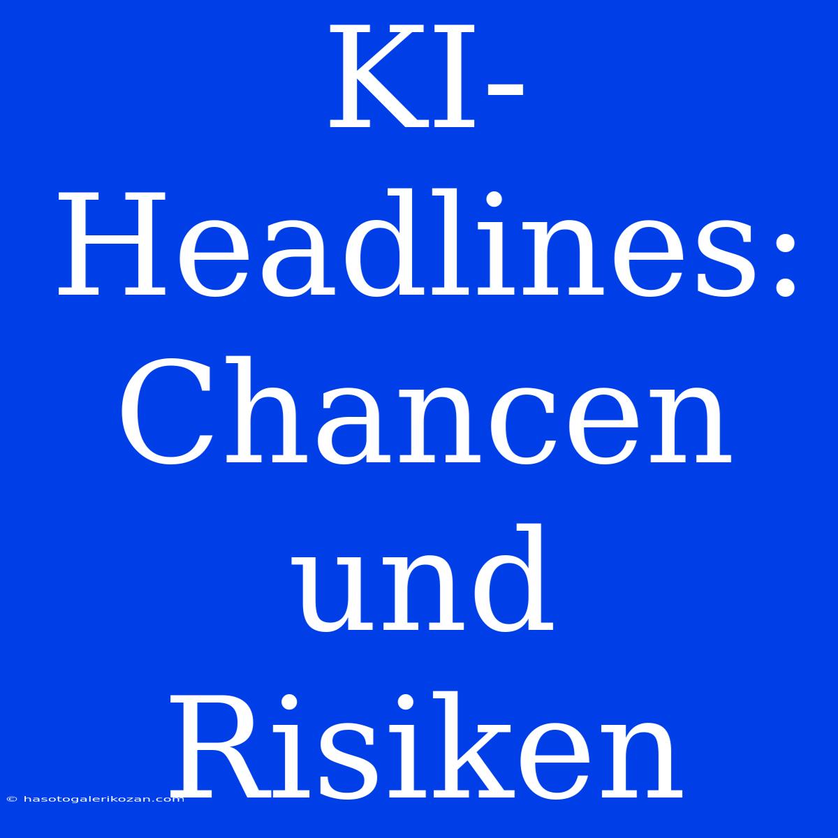 KI-Headlines: Chancen Und Risiken