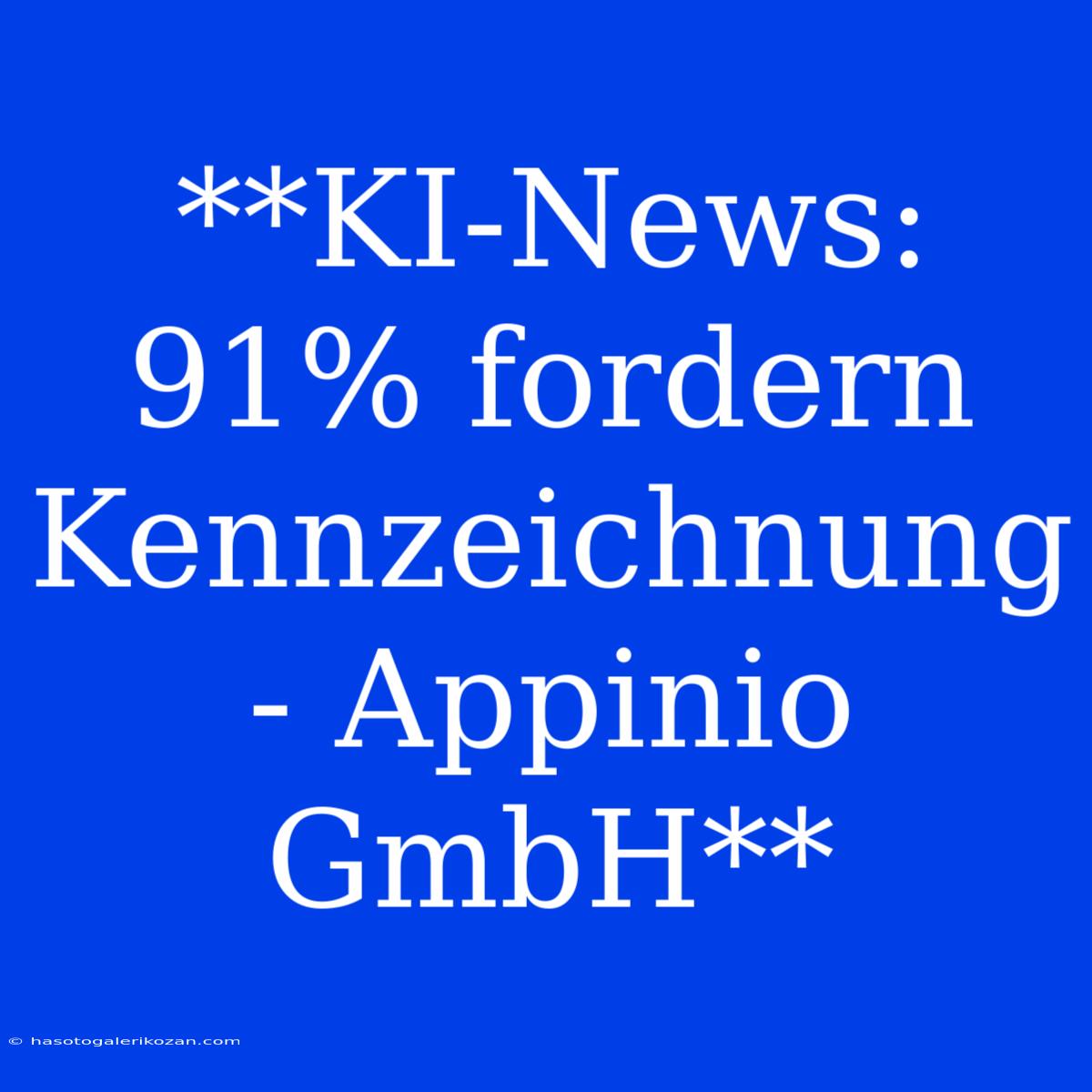 **KI-News: 91% Fordern Kennzeichnung - Appinio GmbH**