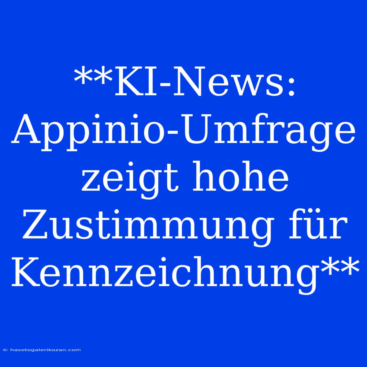 **KI-News: Appinio-Umfrage Zeigt Hohe Zustimmung Für Kennzeichnung** 