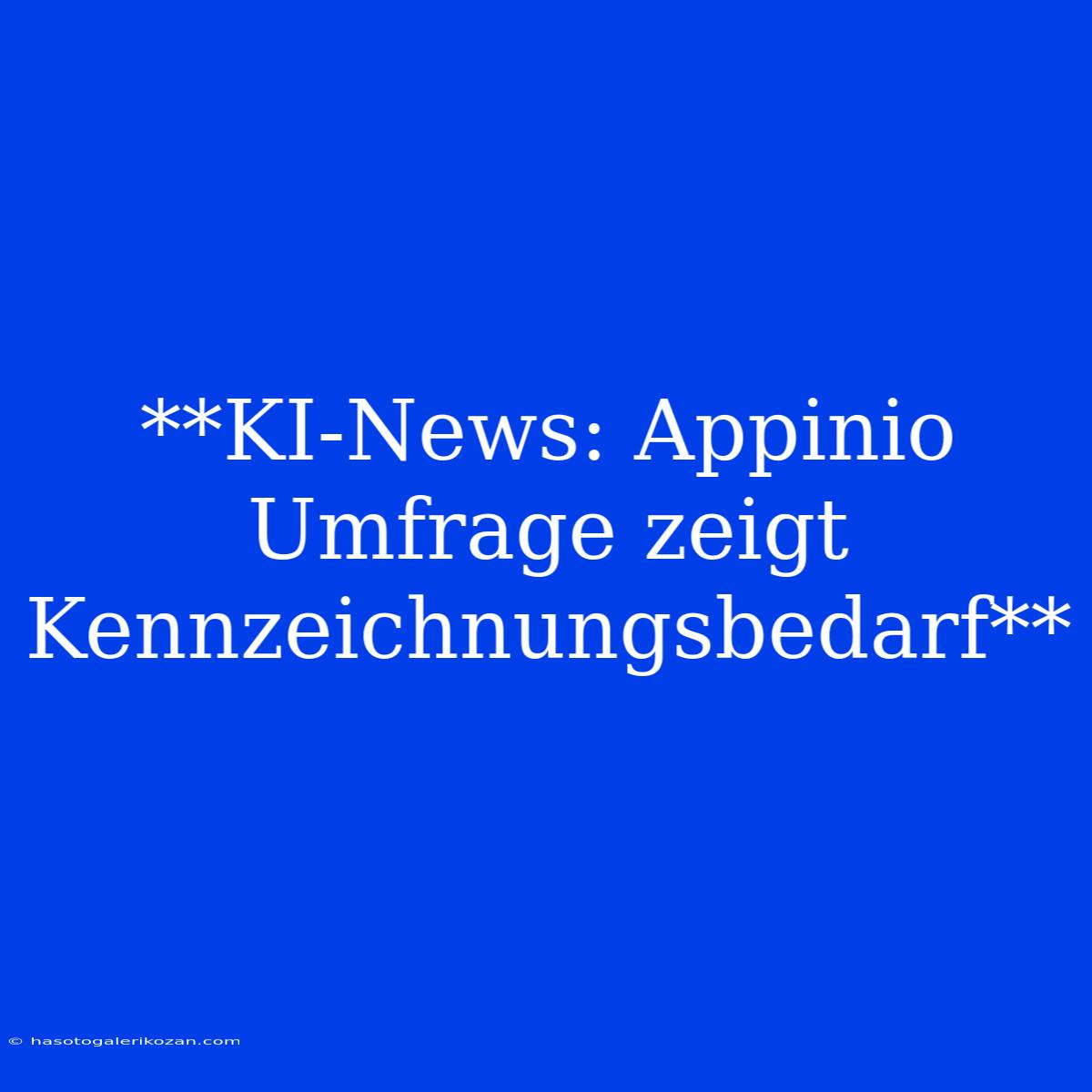 **KI-News: Appinio Umfrage Zeigt Kennzeichnungsbedarf**