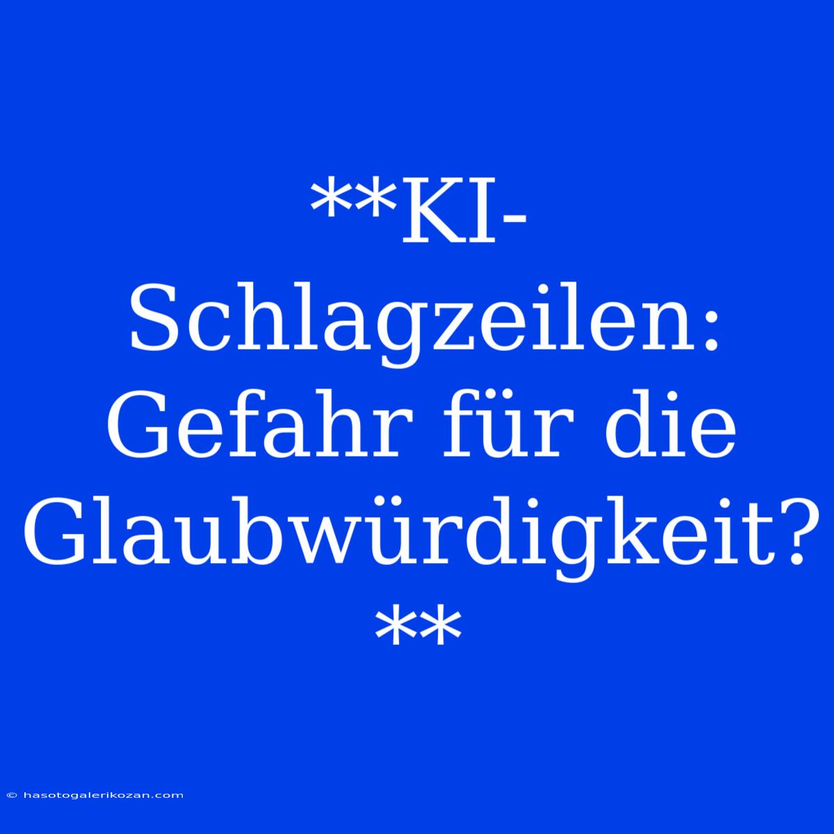 **KI-Schlagzeilen: Gefahr Für Die Glaubwürdigkeit?**