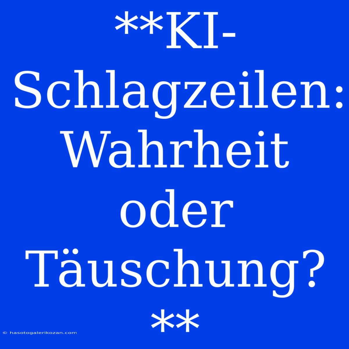 **KI-Schlagzeilen: Wahrheit Oder Täuschung?** 