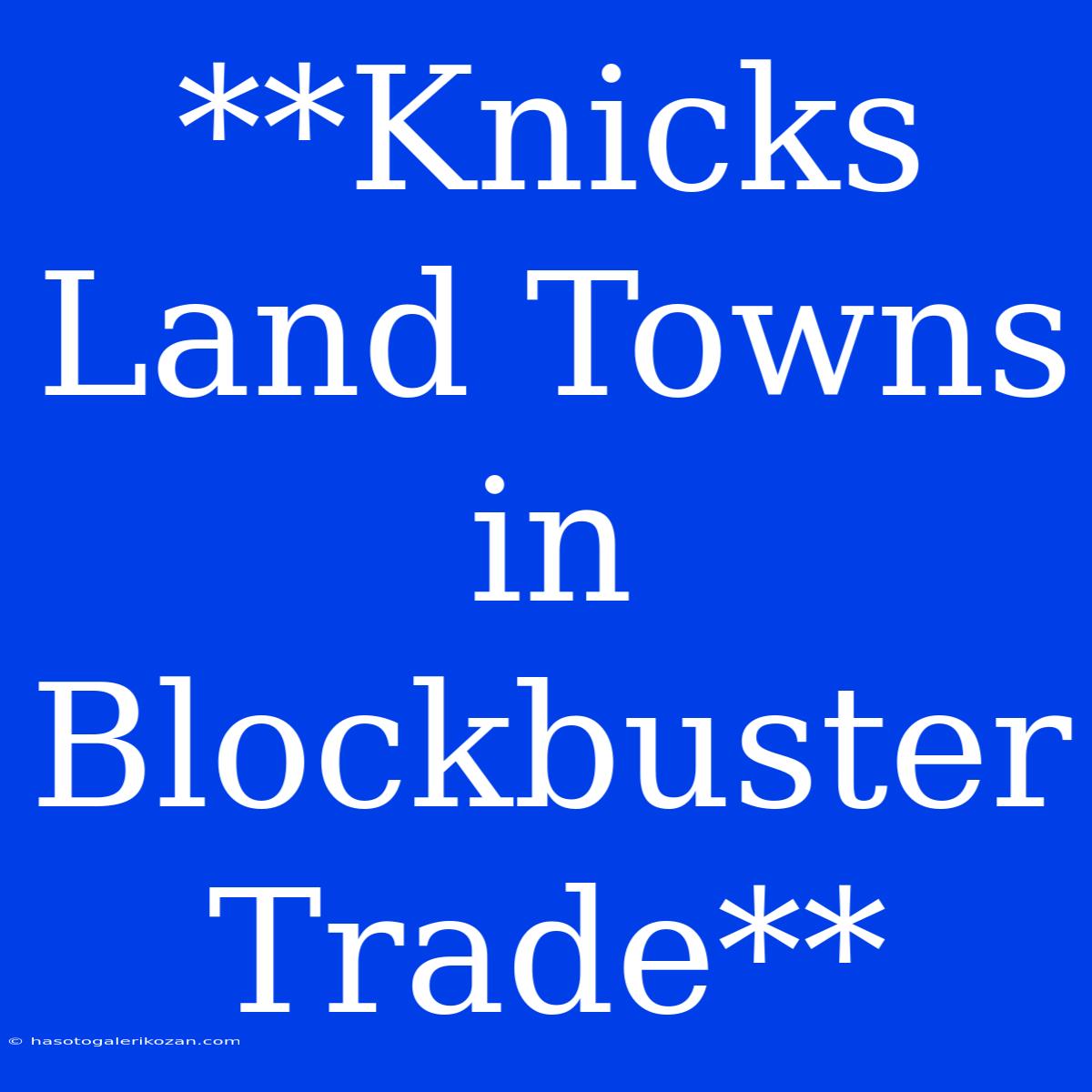 **Knicks Land Towns In Blockbuster Trade**