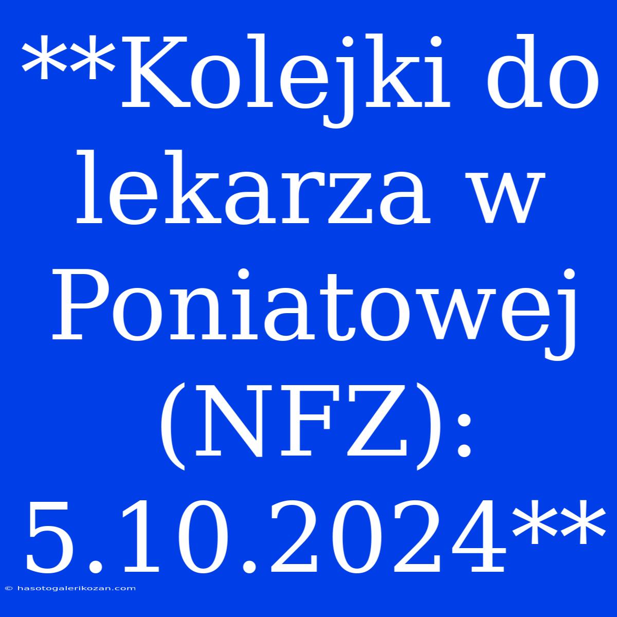 **Kolejki Do Lekarza W Poniatowej (NFZ): 5.10.2024**