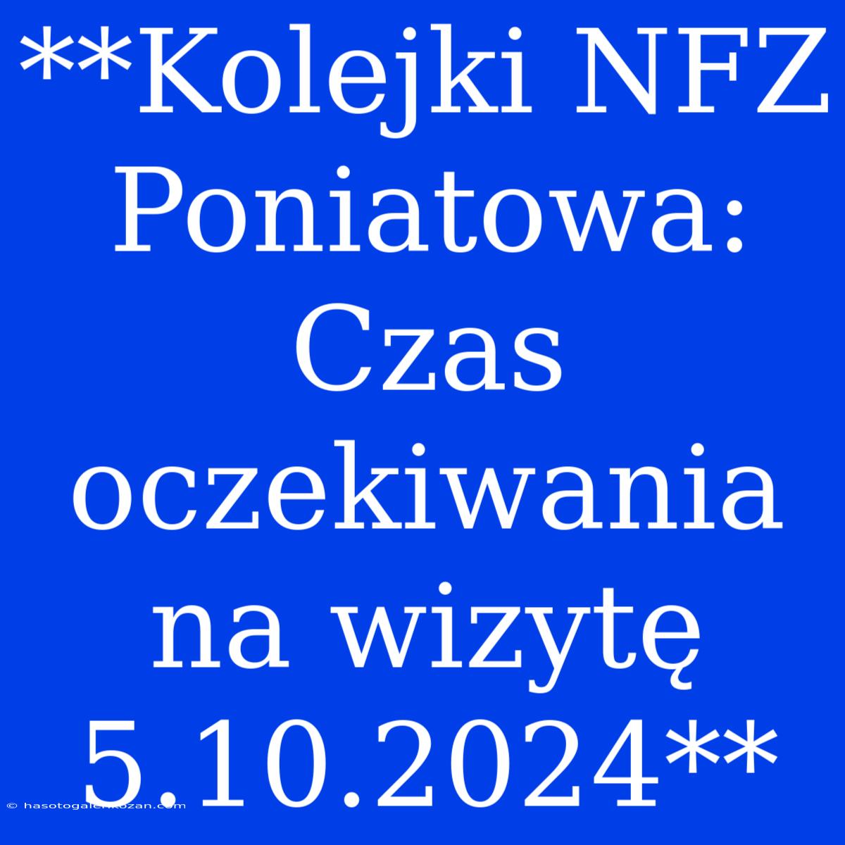 **Kolejki NFZ Poniatowa: Czas Oczekiwania Na Wizytę 5.10.2024**