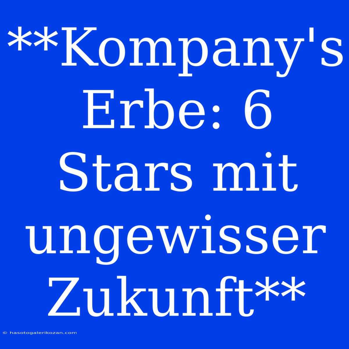 **Kompany's Erbe: 6 Stars Mit Ungewisser Zukunft** 