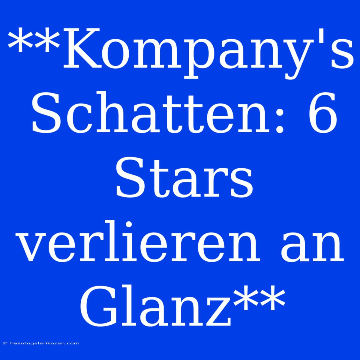 **Kompany's Schatten: 6 Stars Verlieren An Glanz**