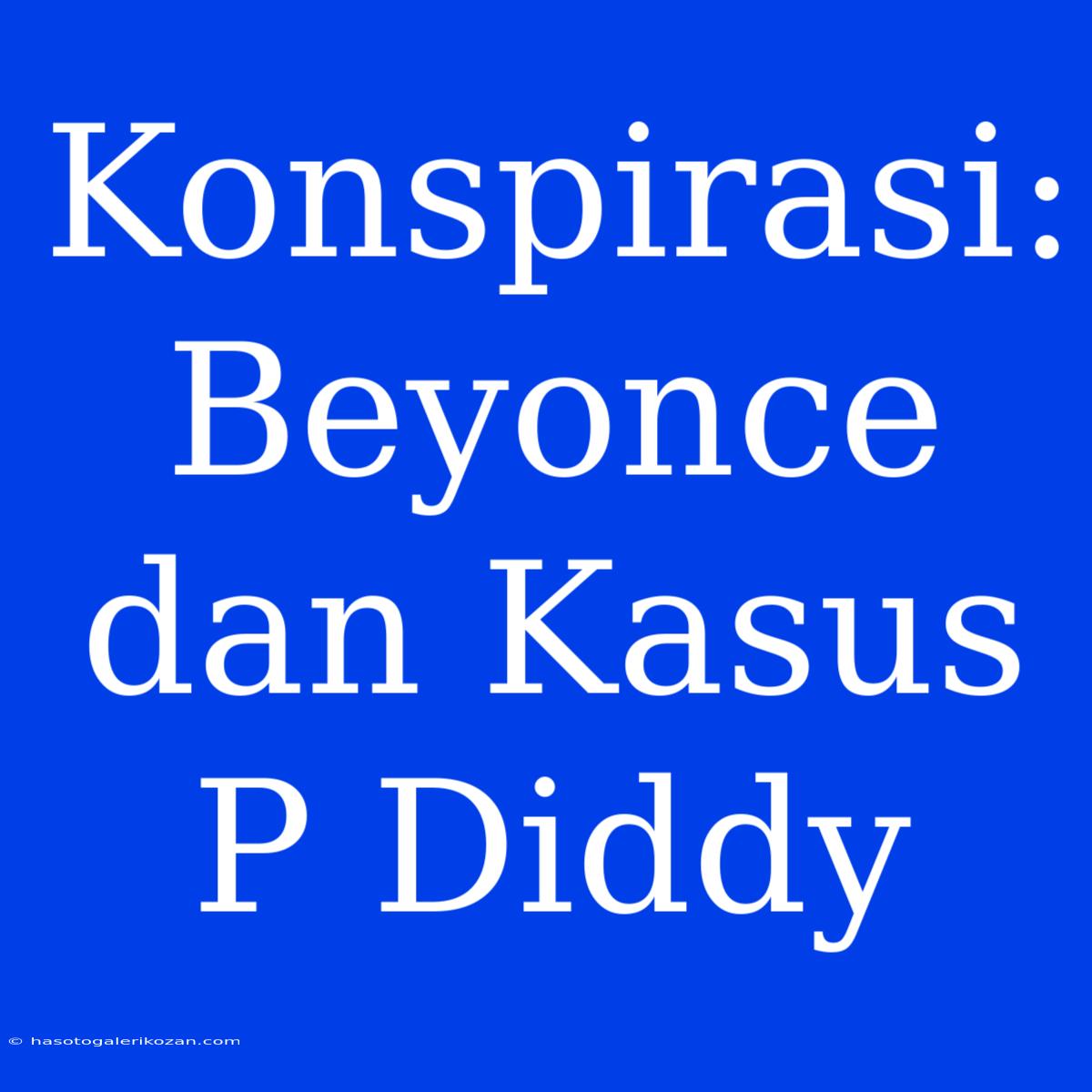 Konspirasi: Beyonce Dan Kasus P Diddy