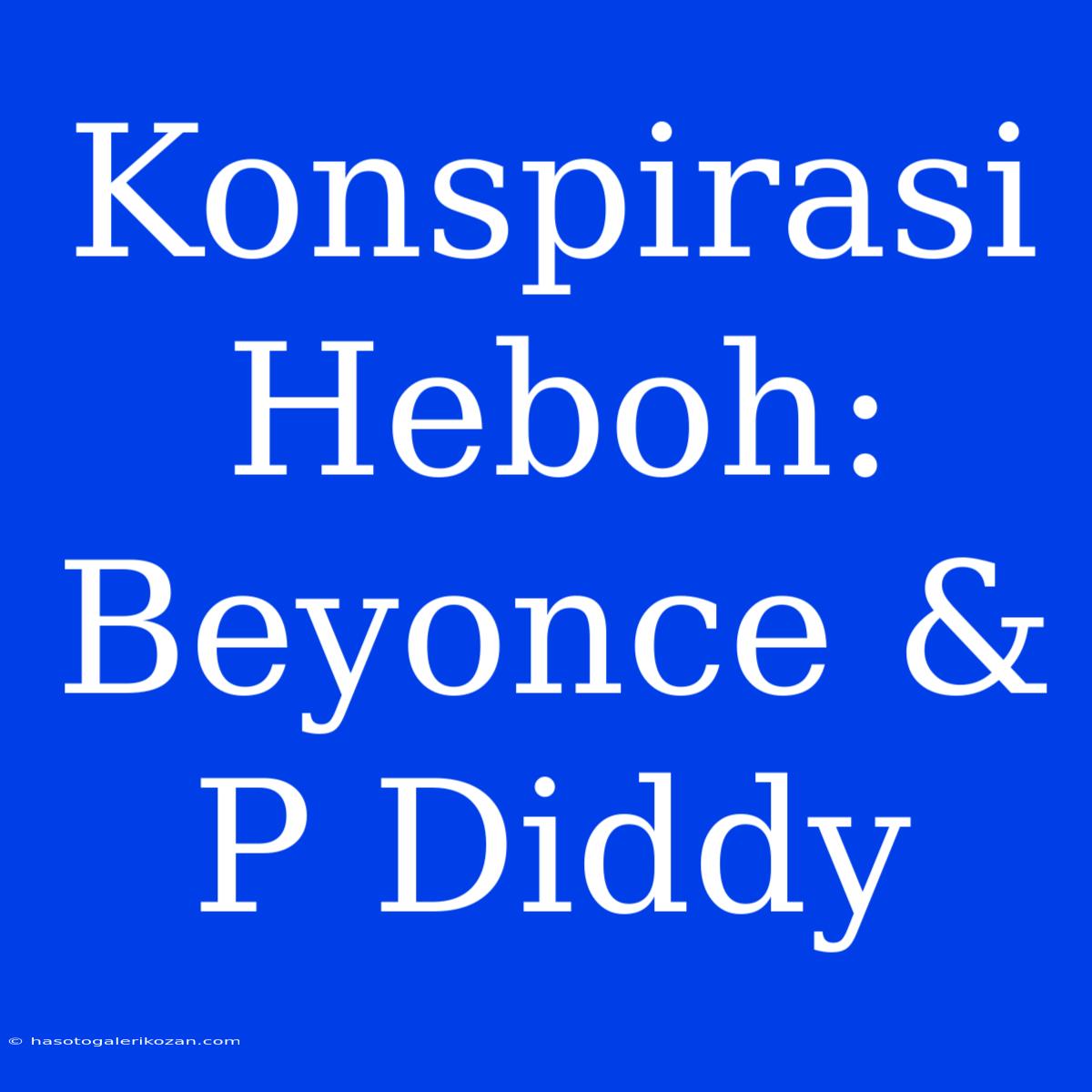 Konspirasi Heboh: Beyonce & P Diddy