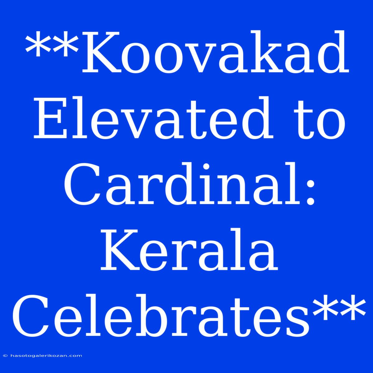 **Koovakad Elevated To Cardinal: Kerala Celebrates**