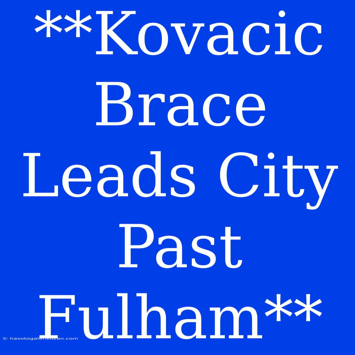 **Kovacic Brace Leads City Past Fulham**