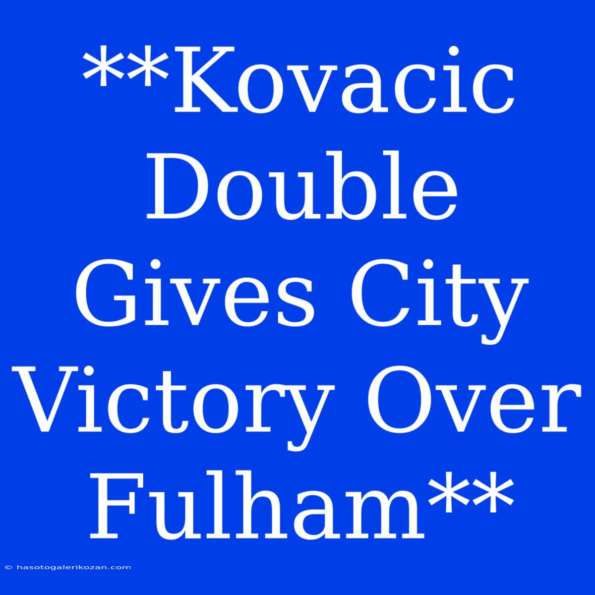 **Kovacic Double Gives City Victory Over Fulham**