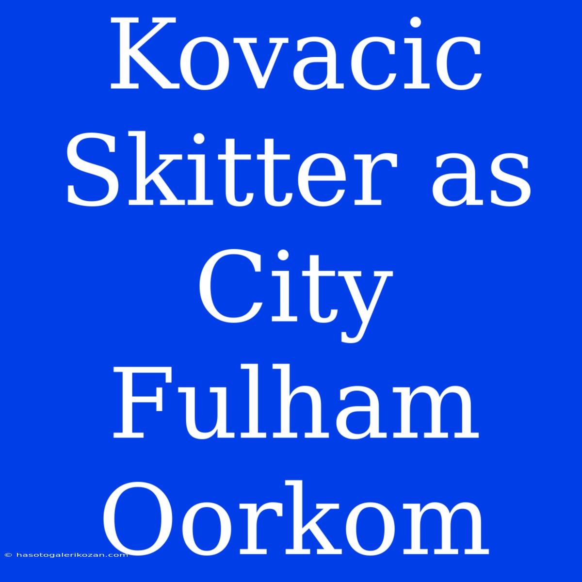 Kovacic Skitter As City Fulham Oorkom