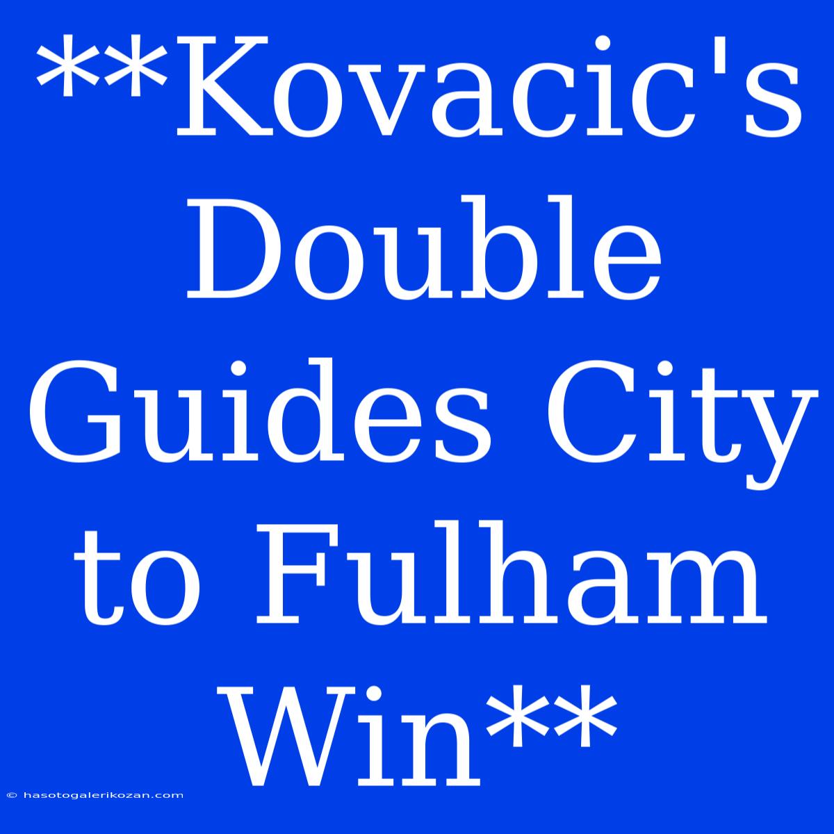 **Kovacic's Double Guides City To Fulham Win** 