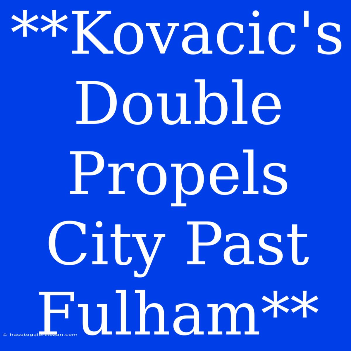 **Kovacic's Double Propels City Past Fulham**