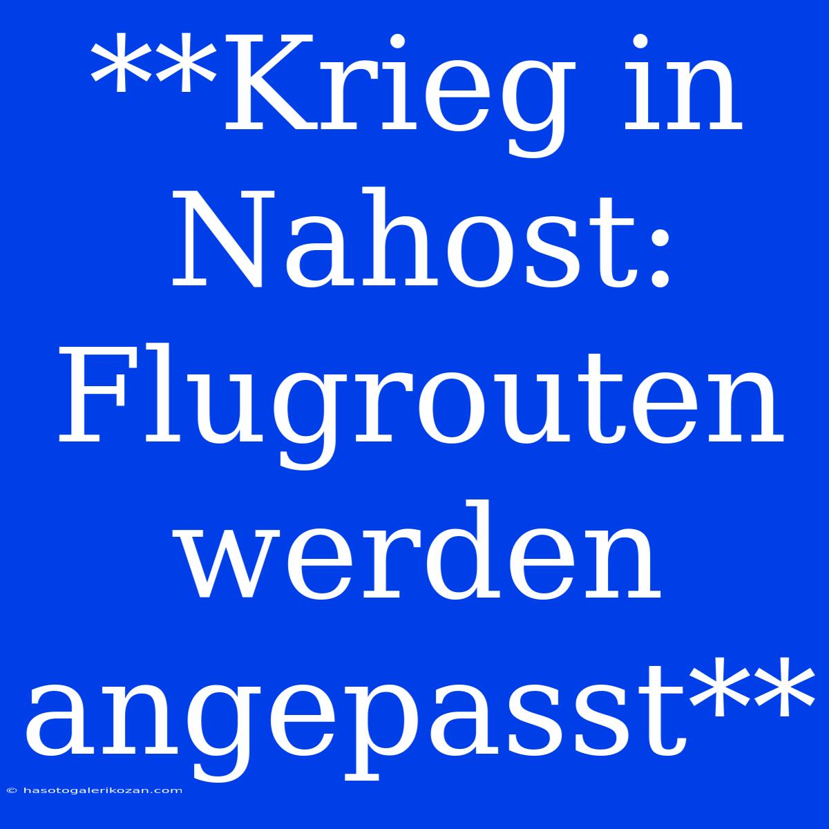 **Krieg In Nahost: Flugrouten Werden Angepasst**