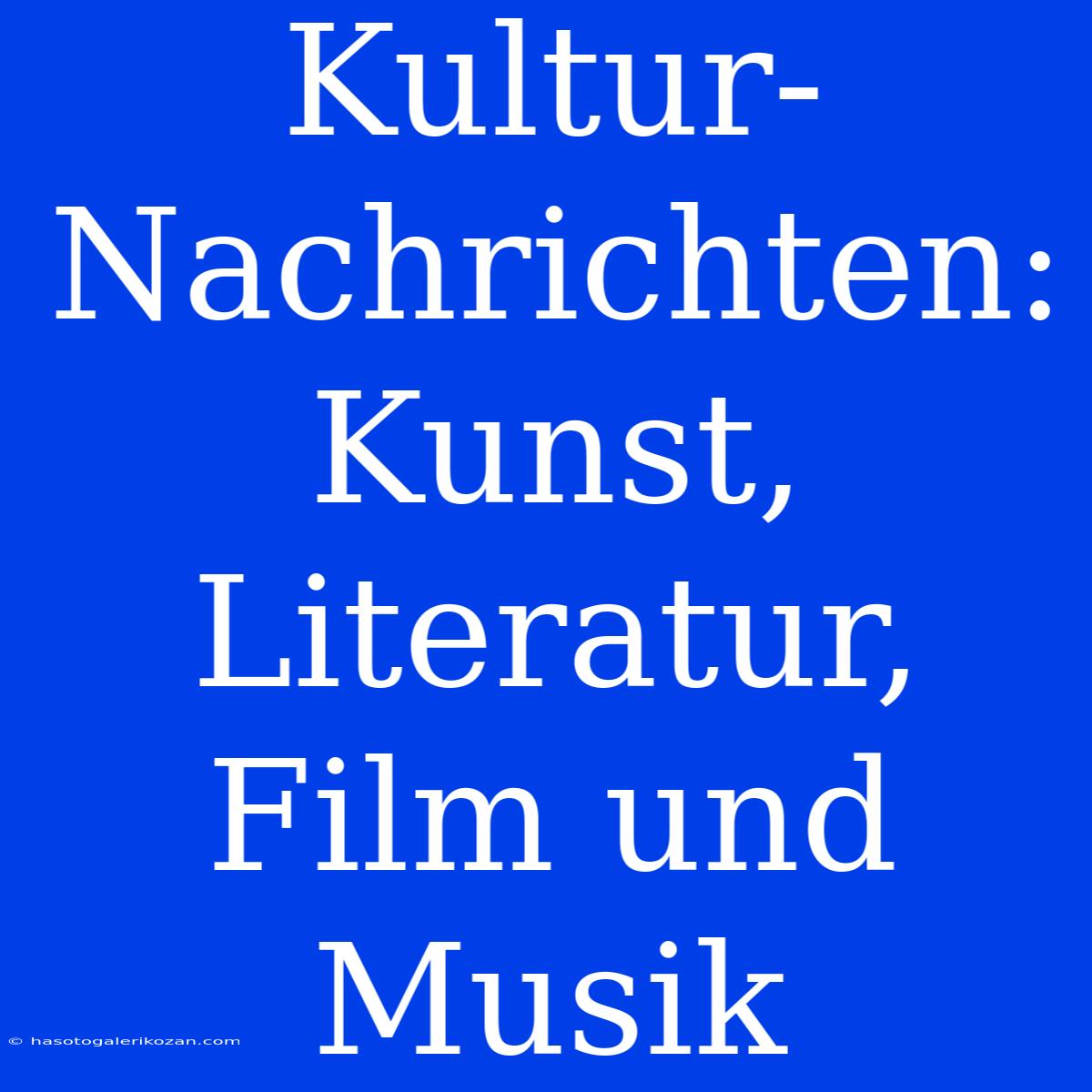 Kultur-Nachrichten: Kunst, Literatur, Film Und Musik