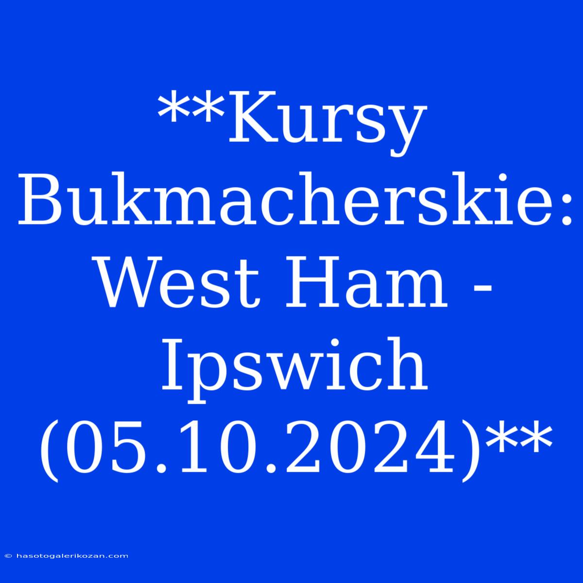 **Kursy Bukmacherskie: West Ham - Ipswich (05.10.2024)**