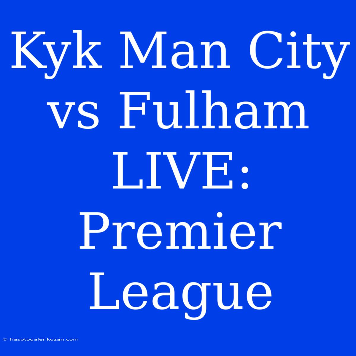 Kyk Man City Vs Fulham LIVE: Premier League