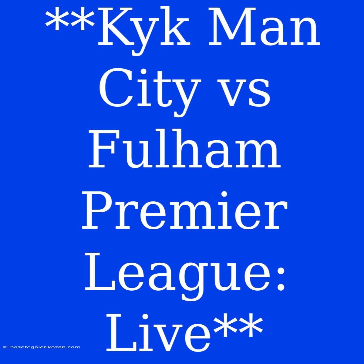 **Kyk Man City Vs Fulham Premier League: Live**