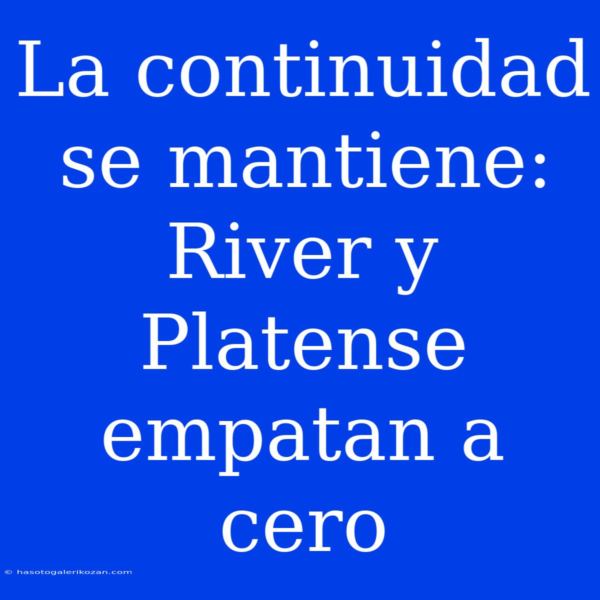 La Continuidad Se Mantiene: River Y Platense Empatan A Cero