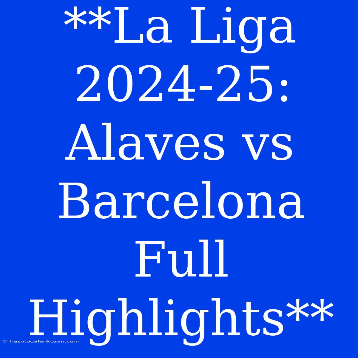 **La Liga 2024-25: Alaves Vs Barcelona Full Highlights**