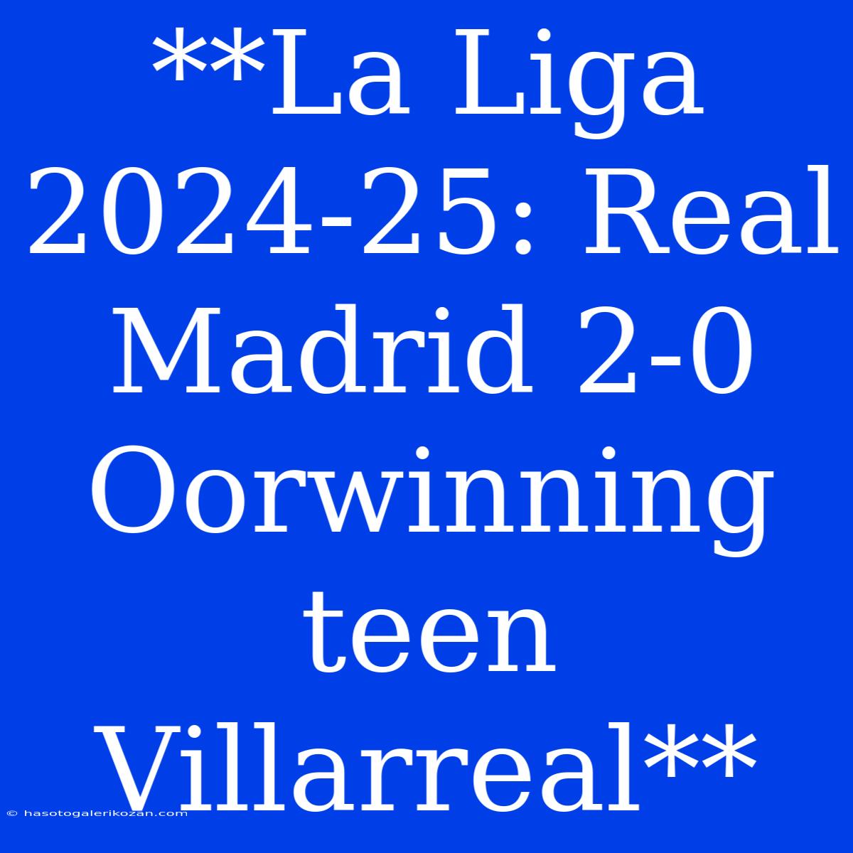 **La Liga 2024-25: Real Madrid 2-0 Oorwinning Teen Villarreal**