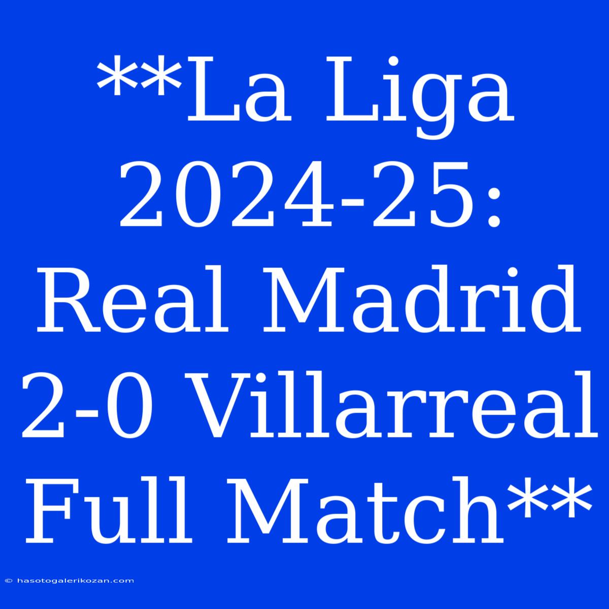 **La Liga 2024-25: Real Madrid 2-0 Villarreal Full Match** 