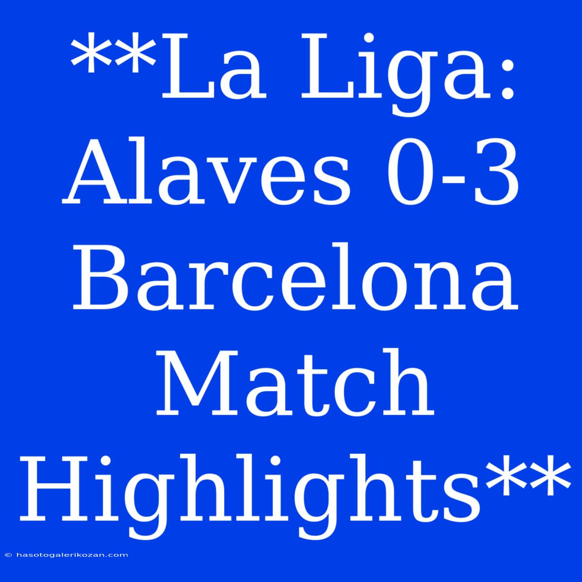 **La Liga: Alaves 0-3 Barcelona Match Highlights**