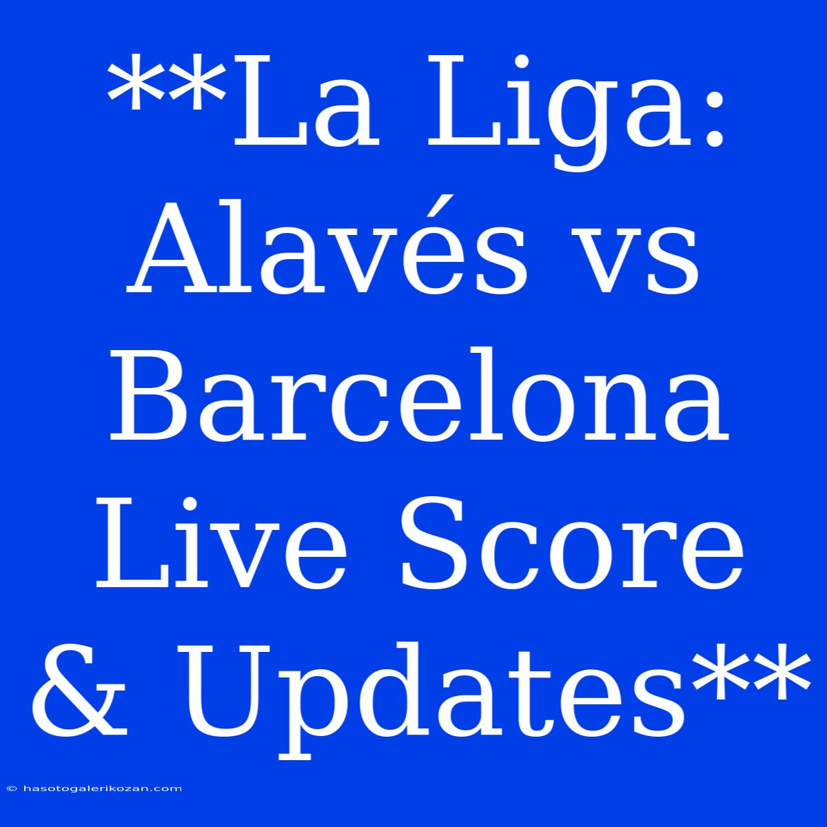 **La Liga: Alavés Vs Barcelona Live Score & Updates**