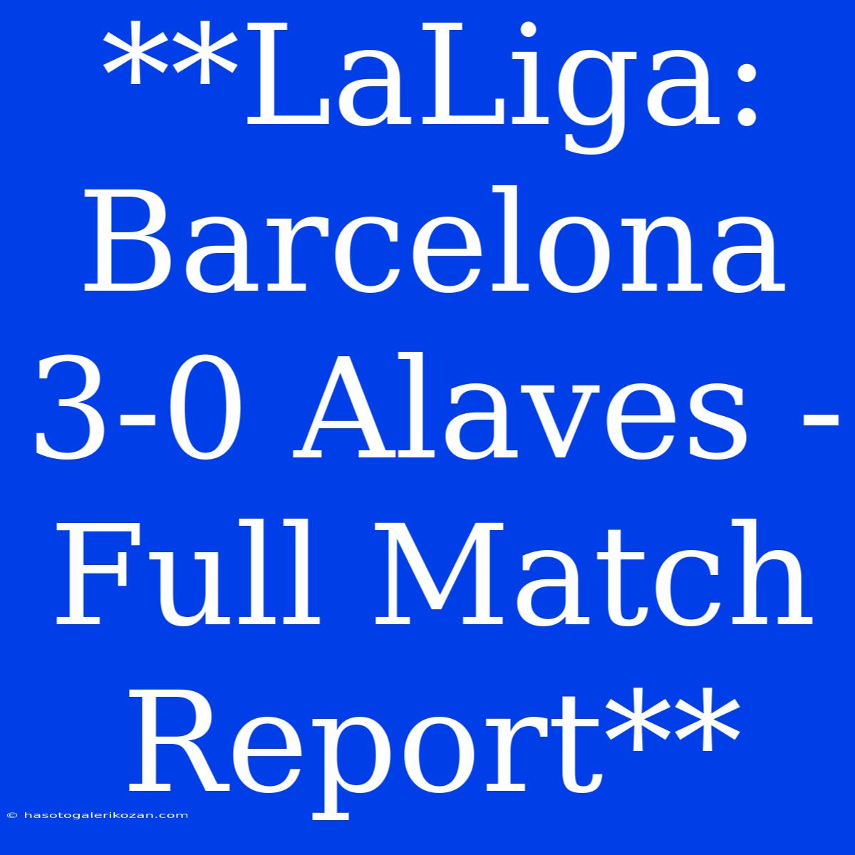 **LaLiga: Barcelona 3-0 Alaves - Full Match Report**