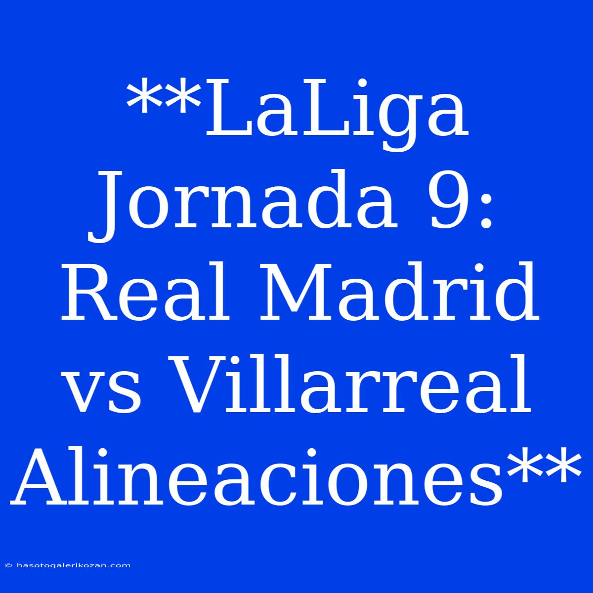 **LaLiga Jornada 9: Real Madrid Vs Villarreal Alineaciones**