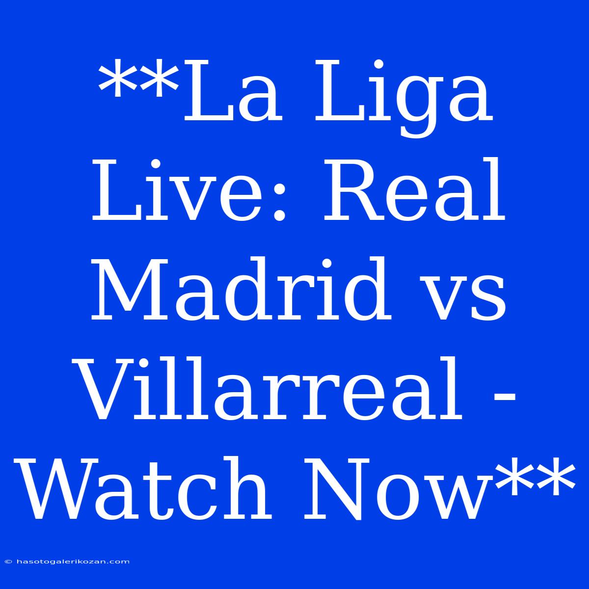 **La Liga Live: Real Madrid Vs Villarreal - Watch Now**