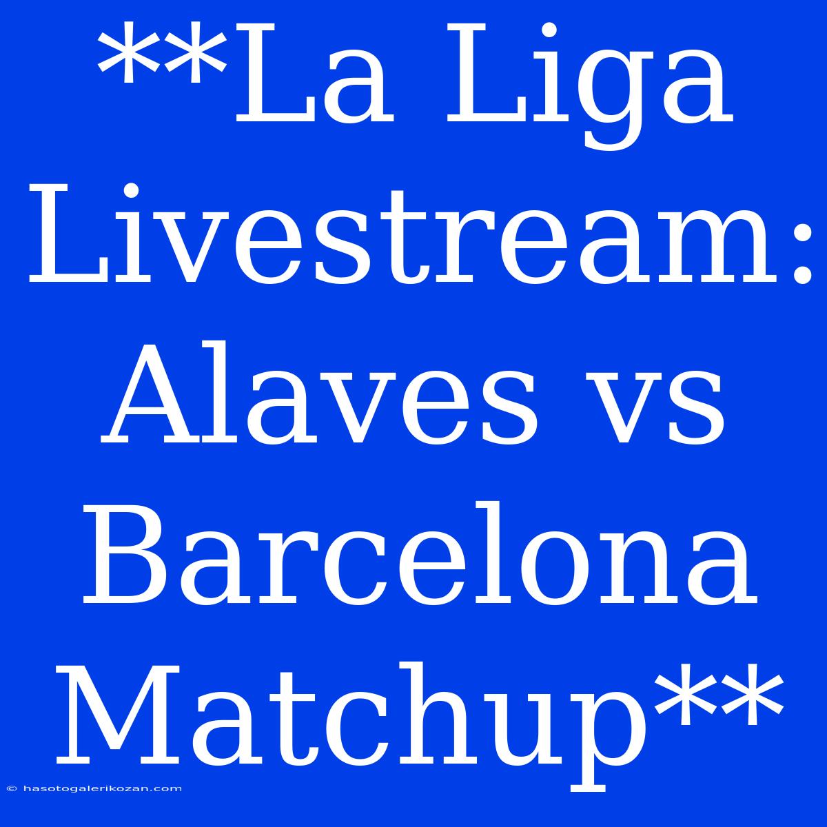 **La Liga Livestream: Alaves Vs Barcelona Matchup**