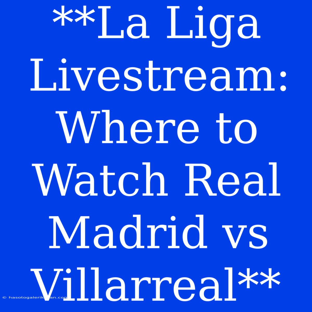 **La Liga Livestream: Where To Watch Real Madrid Vs Villarreal**