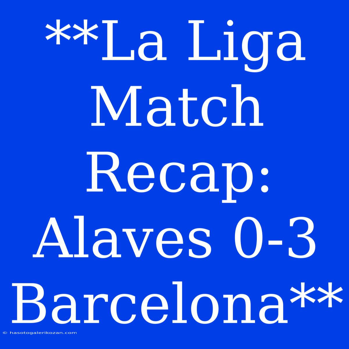 **La Liga Match Recap: Alaves 0-3 Barcelona** 