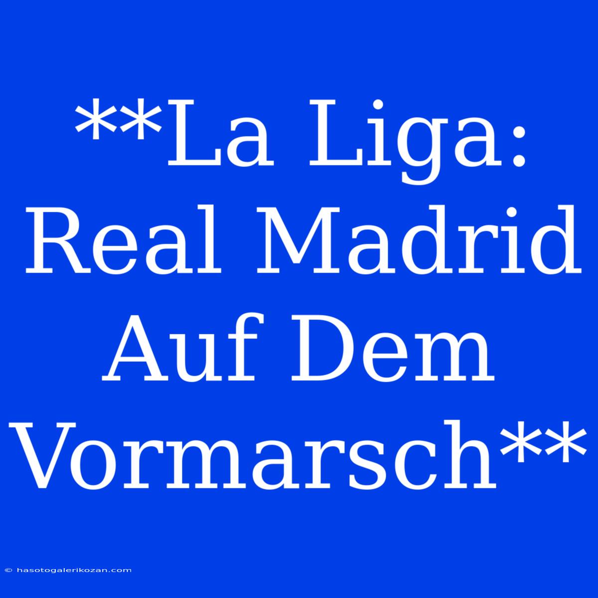 **La Liga: Real Madrid Auf Dem Vormarsch**