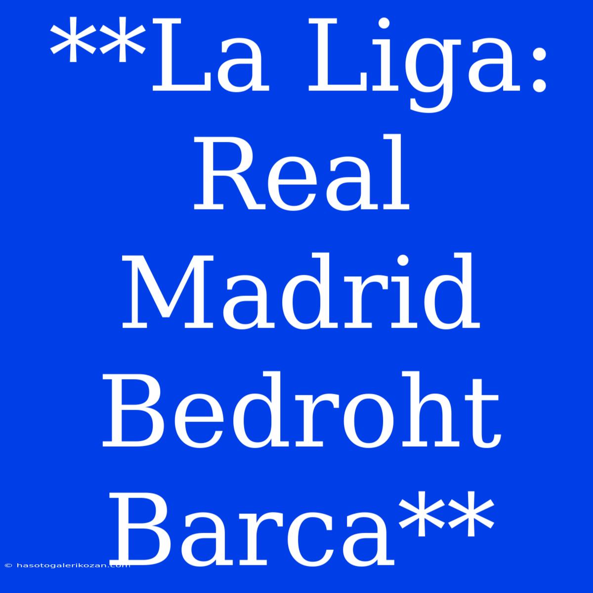 **La Liga: Real Madrid Bedroht Barca**