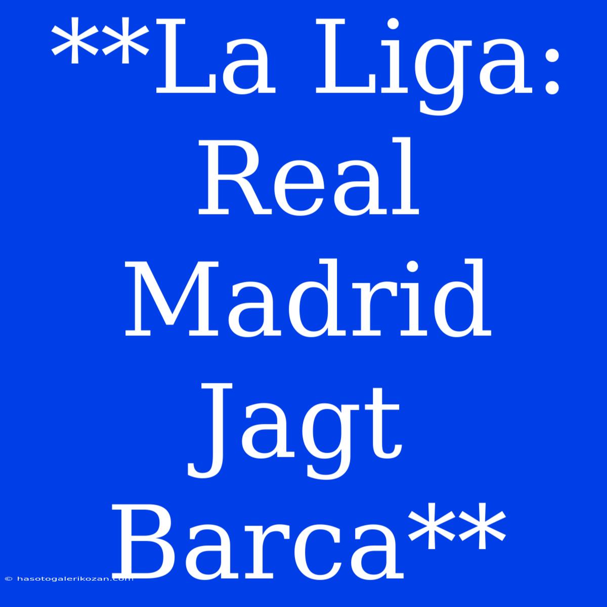 **La Liga: Real Madrid Jagt Barca**