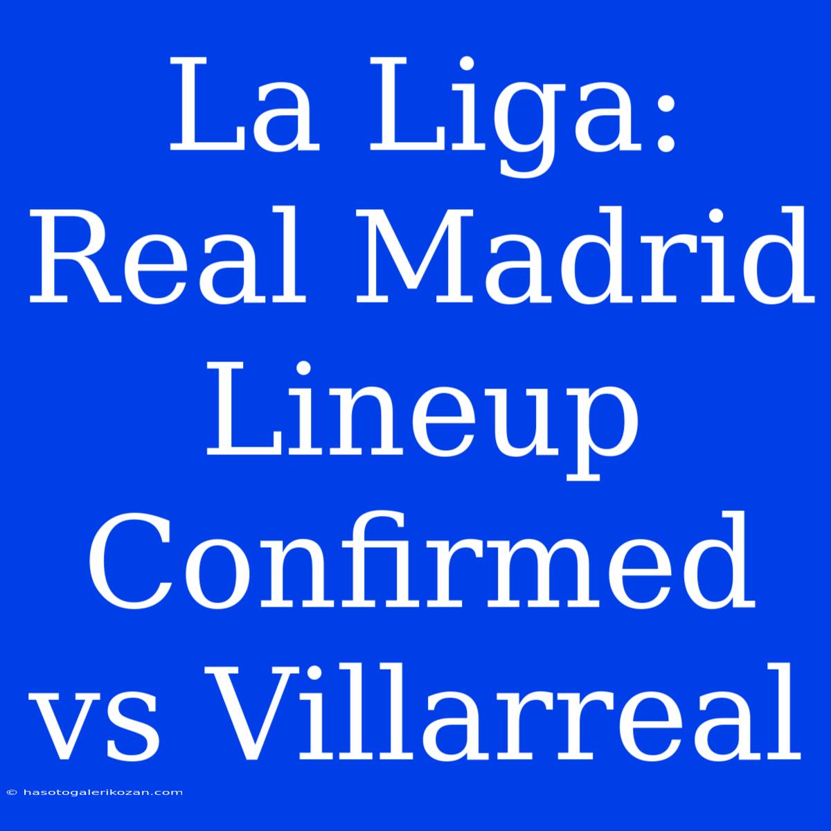 La Liga: Real Madrid Lineup Confirmed Vs Villarreal