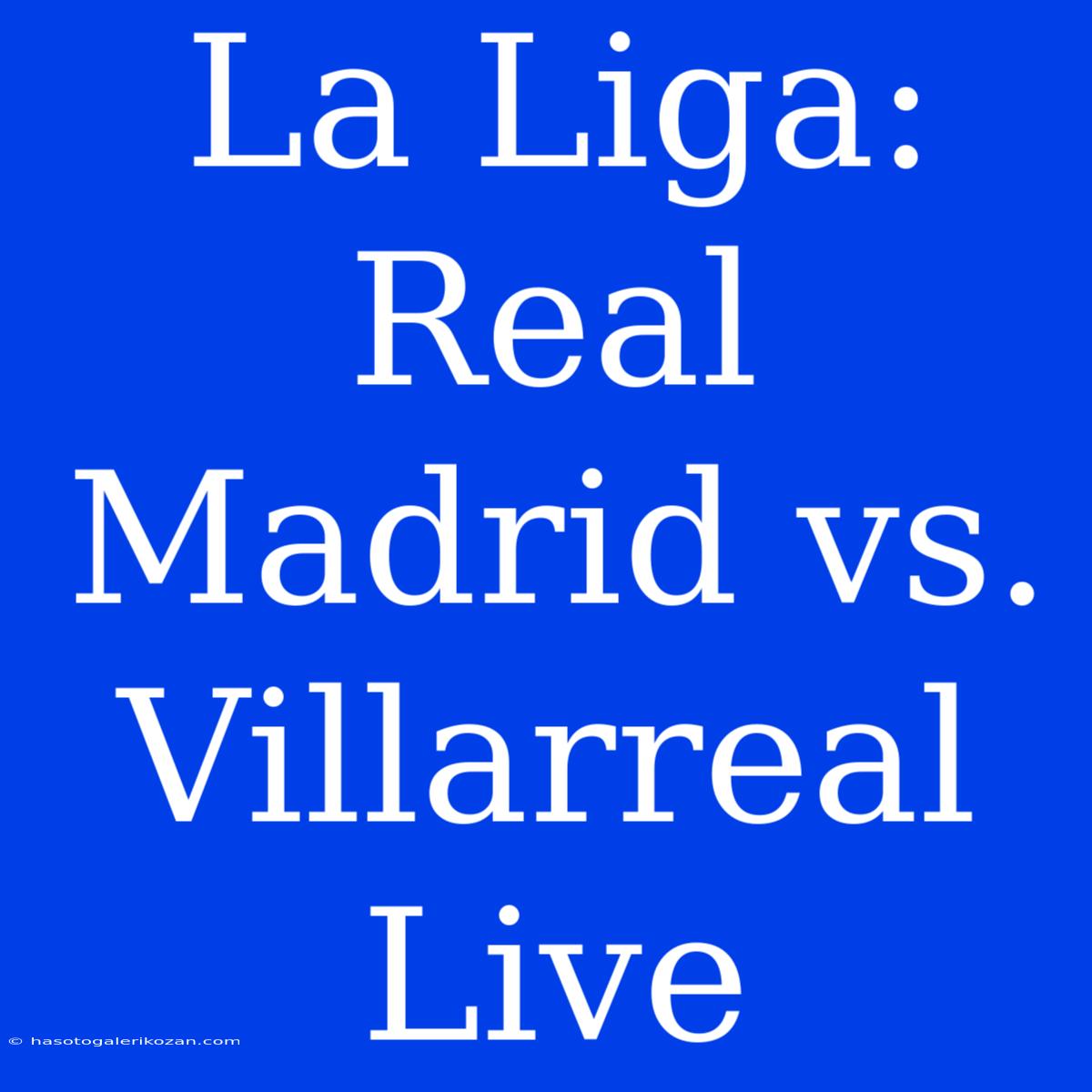 La Liga: Real Madrid Vs. Villarreal Live