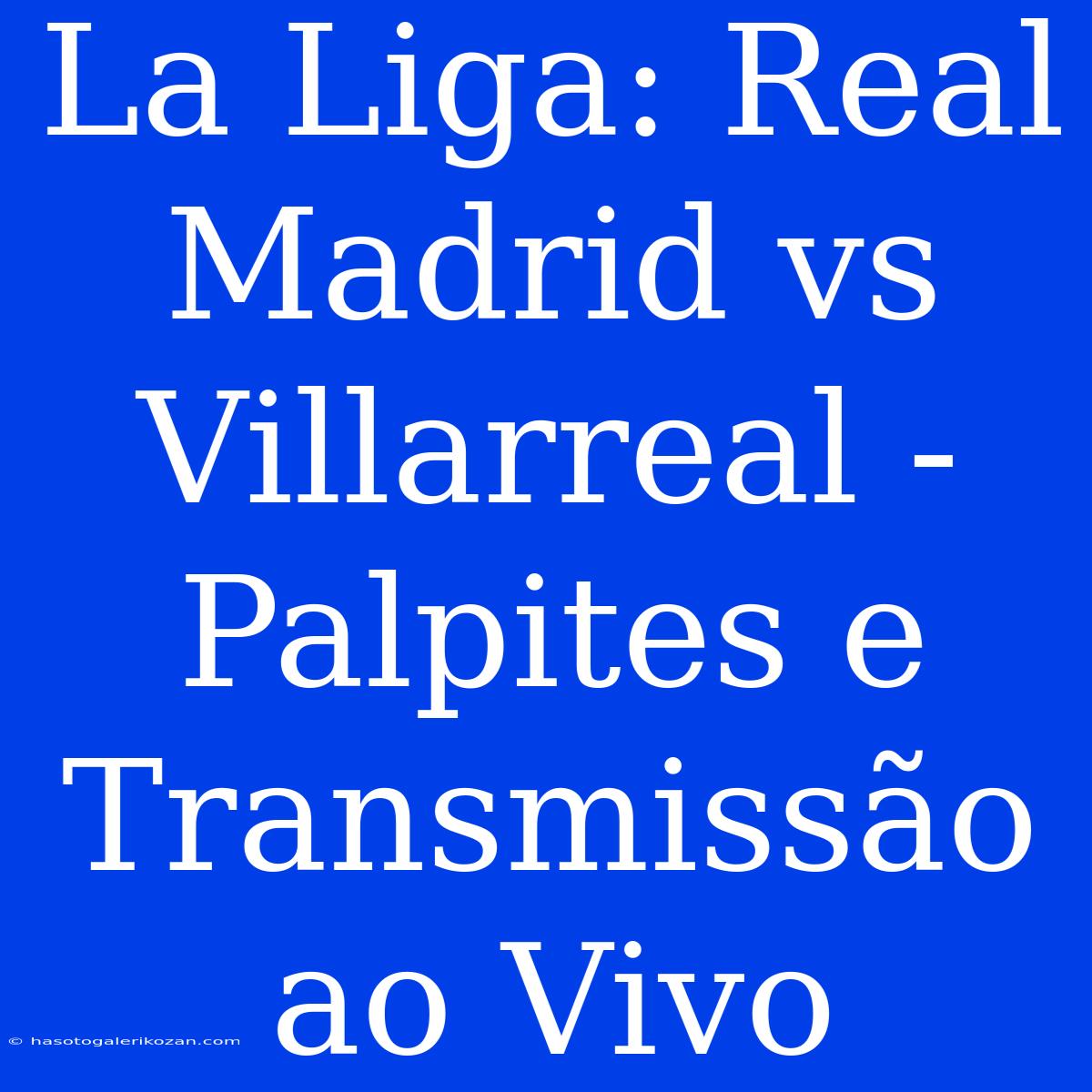 La Liga: Real Madrid Vs Villarreal - Palpites E Transmissão Ao Vivo