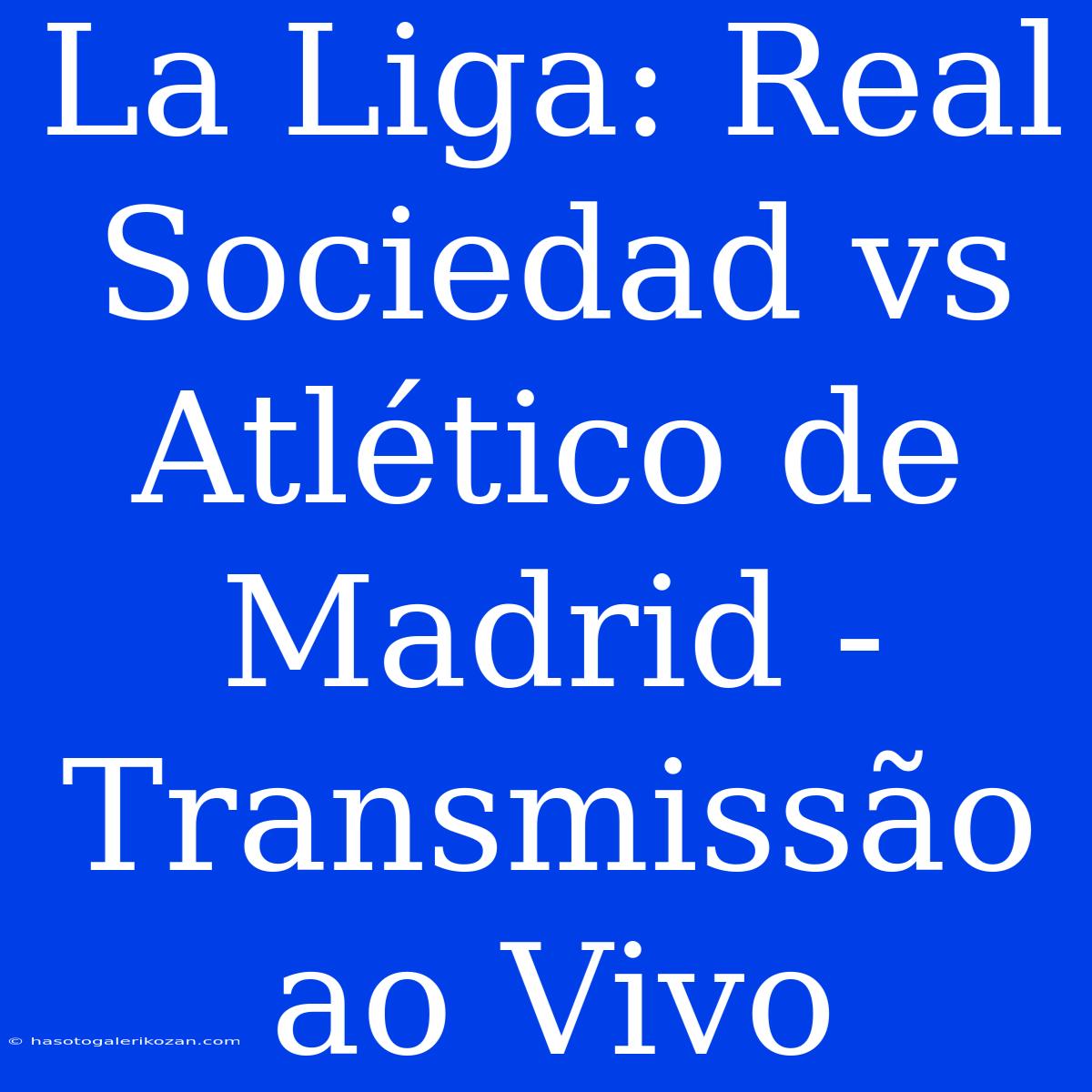 La Liga: Real Sociedad Vs Atlético De Madrid - Transmissão Ao Vivo