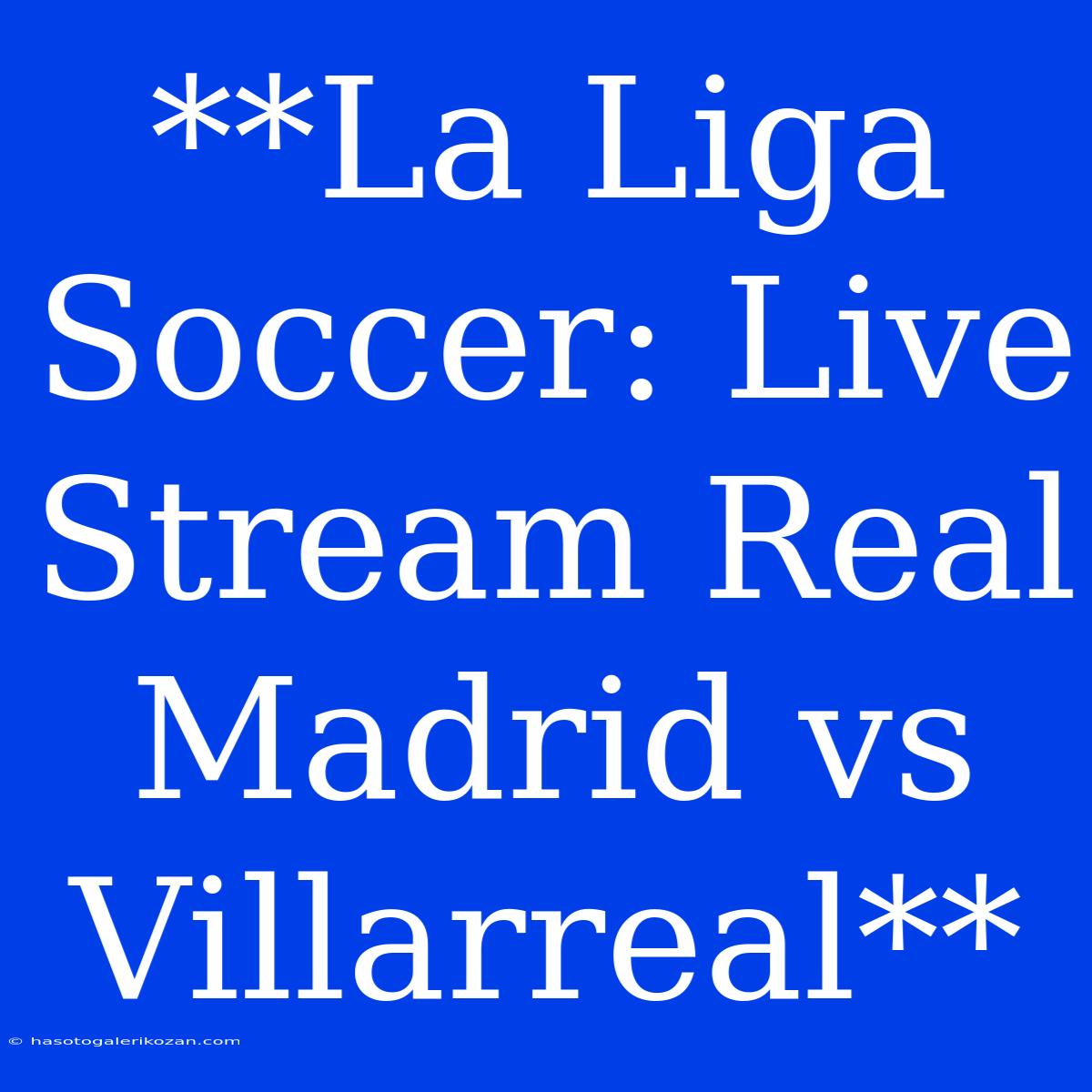 **La Liga Soccer: Live Stream Real Madrid Vs Villarreal**