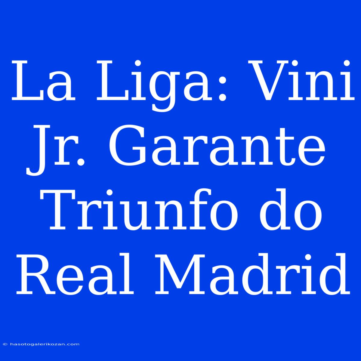 La Liga: Vini Jr. Garante Triunfo Do Real Madrid 