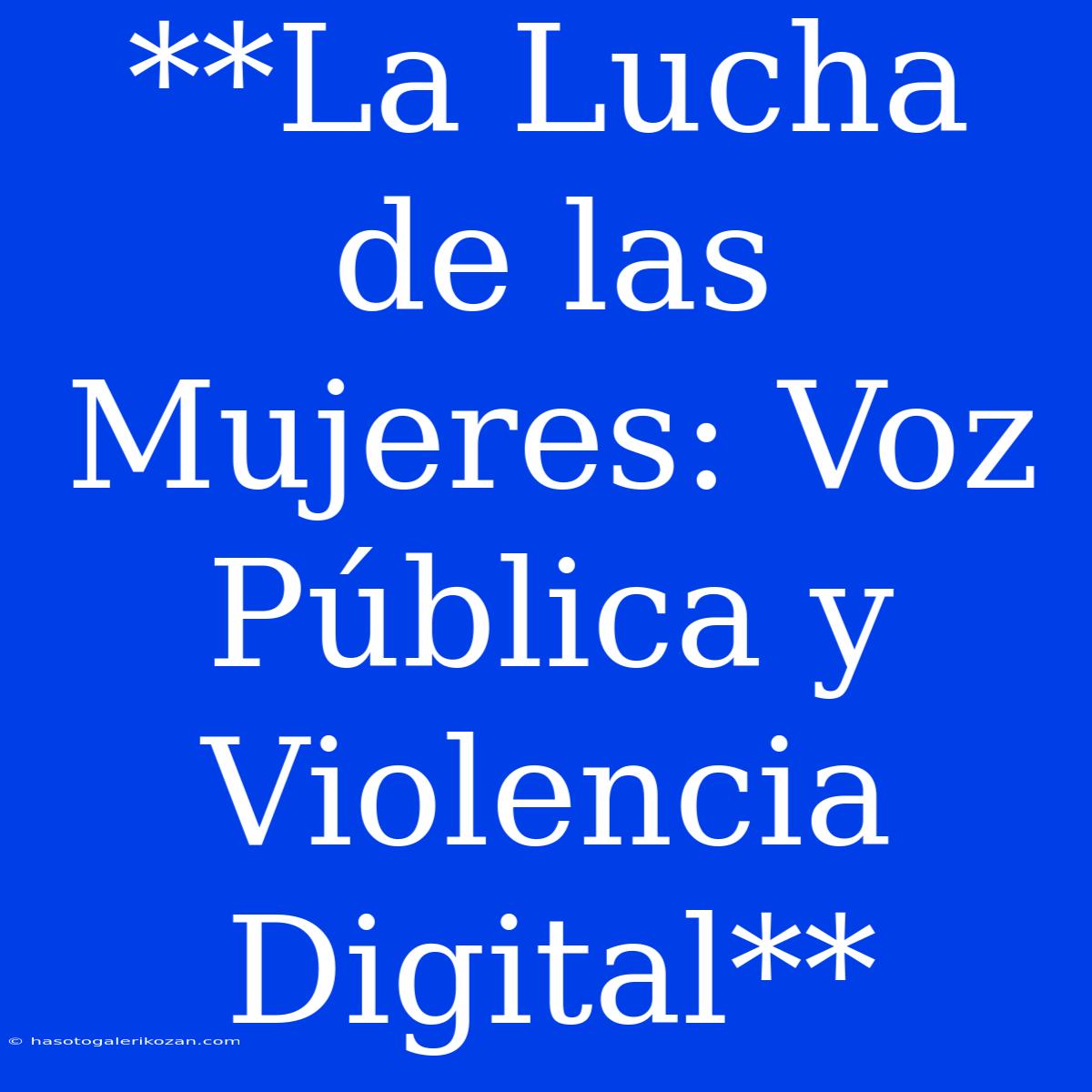 **La Lucha De Las Mujeres: Voz Pública Y Violencia Digital** 